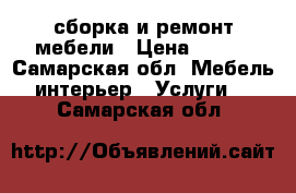 сборка и ремонт мебели › Цена ­ 500 - Самарская обл. Мебель, интерьер » Услуги   . Самарская обл.